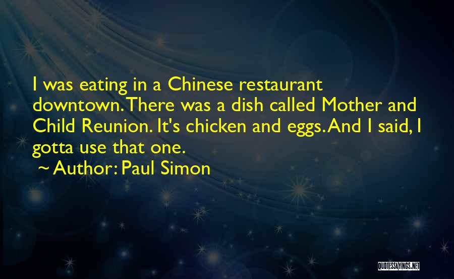 Paul Simon Quotes: I Was Eating In A Chinese Restaurant Downtown. There Was A Dish Called Mother And Child Reunion. It's Chicken And