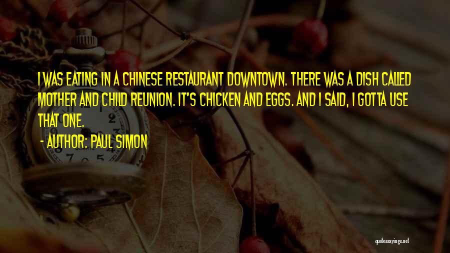 Paul Simon Quotes: I Was Eating In A Chinese Restaurant Downtown. There Was A Dish Called Mother And Child Reunion. It's Chicken And