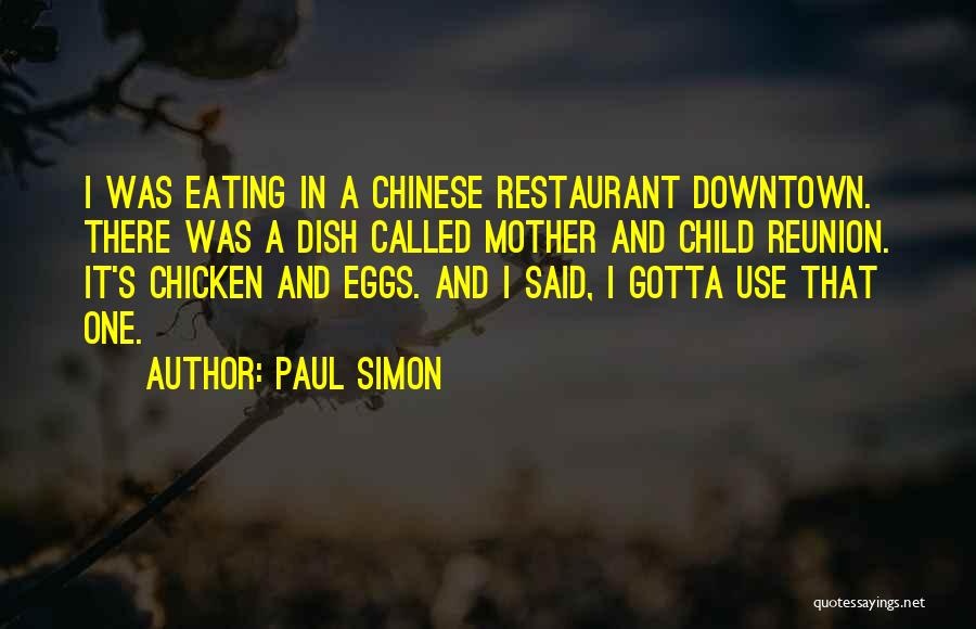 Paul Simon Quotes: I Was Eating In A Chinese Restaurant Downtown. There Was A Dish Called Mother And Child Reunion. It's Chicken And