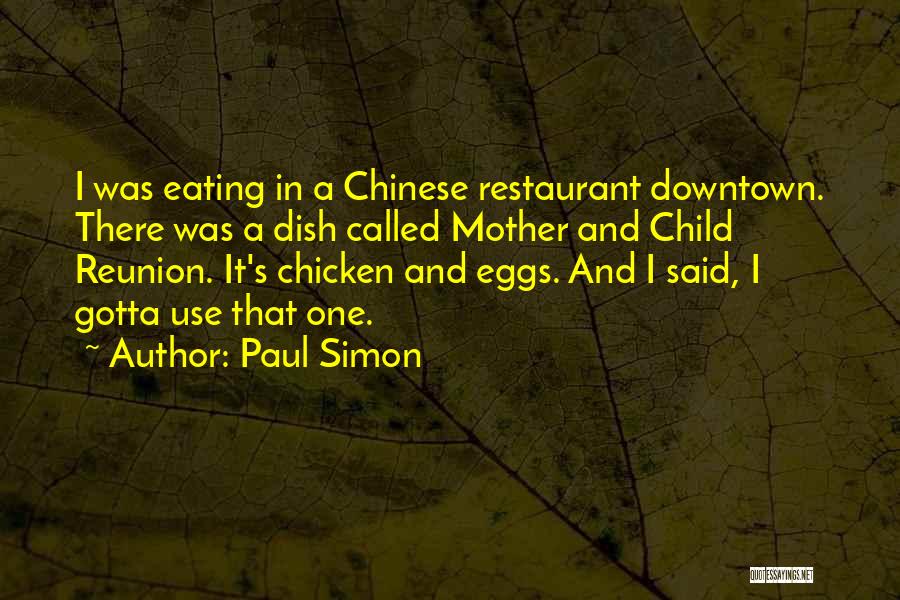 Paul Simon Quotes: I Was Eating In A Chinese Restaurant Downtown. There Was A Dish Called Mother And Child Reunion. It's Chicken And