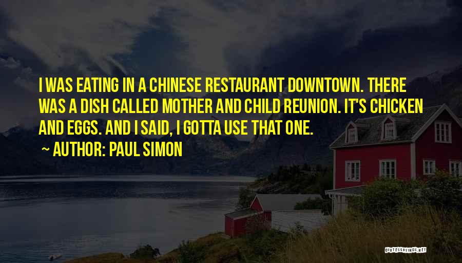 Paul Simon Quotes: I Was Eating In A Chinese Restaurant Downtown. There Was A Dish Called Mother And Child Reunion. It's Chicken And