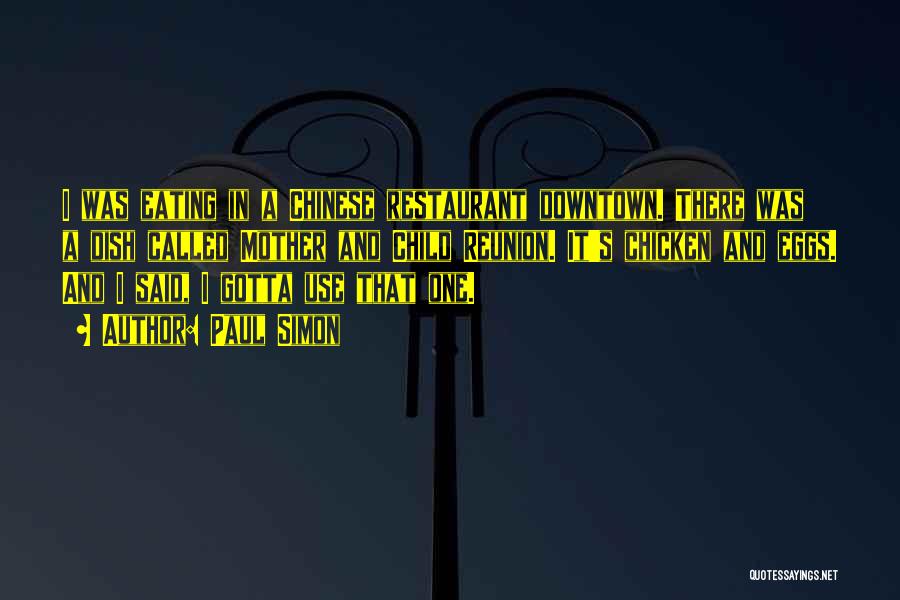 Paul Simon Quotes: I Was Eating In A Chinese Restaurant Downtown. There Was A Dish Called Mother And Child Reunion. It's Chicken And