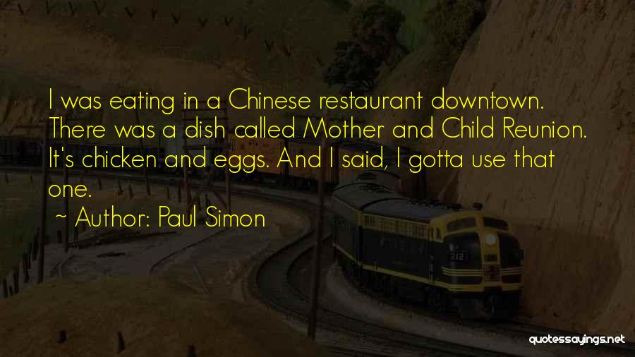 Paul Simon Quotes: I Was Eating In A Chinese Restaurant Downtown. There Was A Dish Called Mother And Child Reunion. It's Chicken And