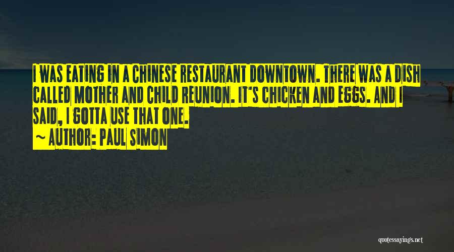 Paul Simon Quotes: I Was Eating In A Chinese Restaurant Downtown. There Was A Dish Called Mother And Child Reunion. It's Chicken And