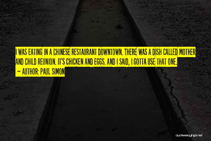 Paul Simon Quotes: I Was Eating In A Chinese Restaurant Downtown. There Was A Dish Called Mother And Child Reunion. It's Chicken And