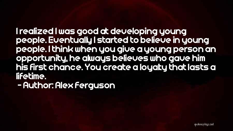Alex Ferguson Quotes: I Realized I Was Good At Developing Young People. Eventually I Started To Believe In Young People. I Think When