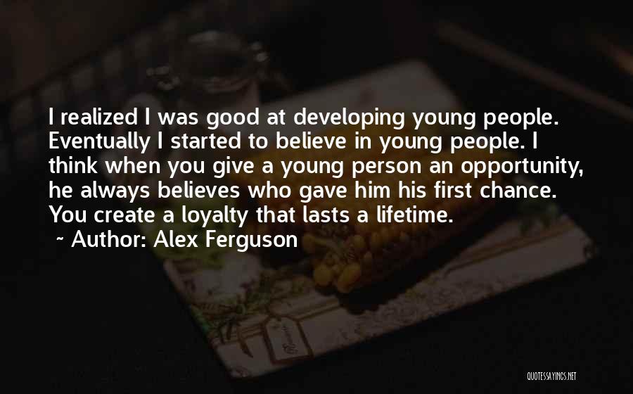 Alex Ferguson Quotes: I Realized I Was Good At Developing Young People. Eventually I Started To Believe In Young People. I Think When