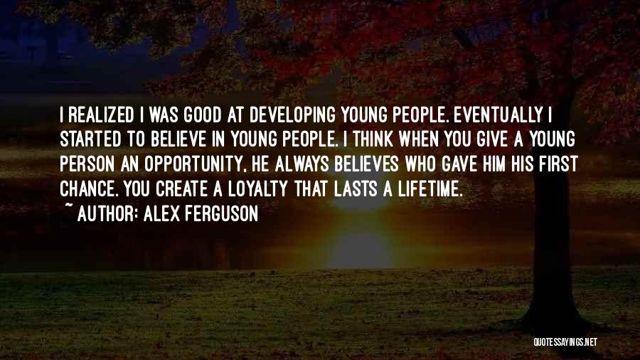 Alex Ferguson Quotes: I Realized I Was Good At Developing Young People. Eventually I Started To Believe In Young People. I Think When