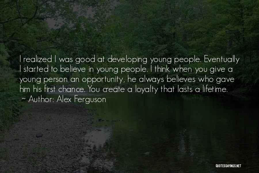 Alex Ferguson Quotes: I Realized I Was Good At Developing Young People. Eventually I Started To Believe In Young People. I Think When
