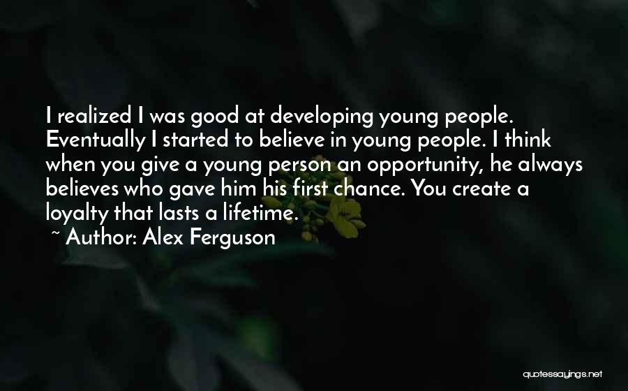 Alex Ferguson Quotes: I Realized I Was Good At Developing Young People. Eventually I Started To Believe In Young People. I Think When
