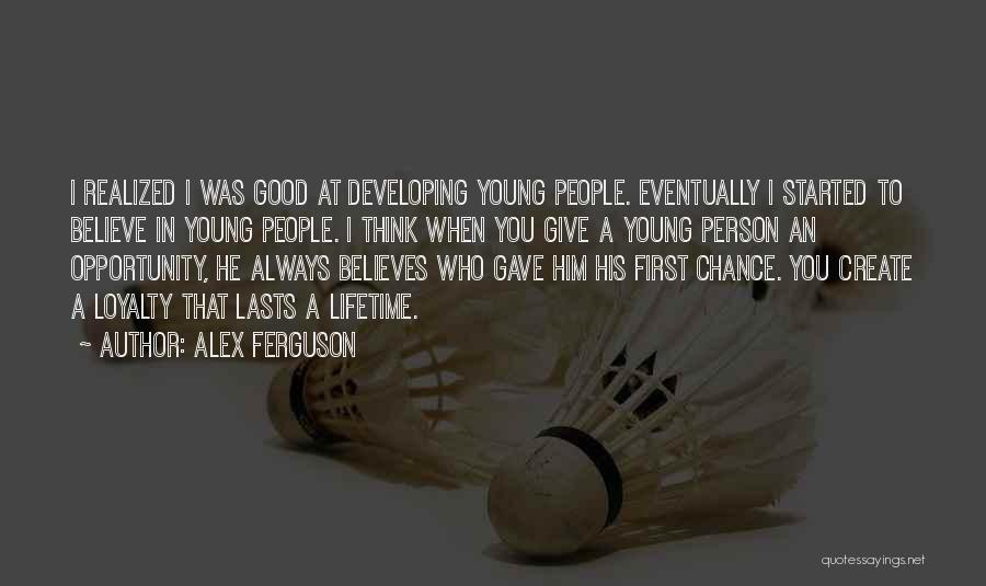 Alex Ferguson Quotes: I Realized I Was Good At Developing Young People. Eventually I Started To Believe In Young People. I Think When