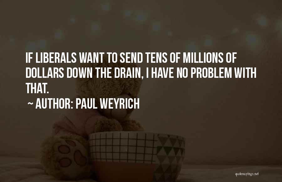 Paul Weyrich Quotes: If Liberals Want To Send Tens Of Millions Of Dollars Down The Drain, I Have No Problem With That.