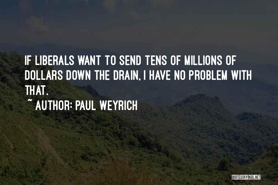 Paul Weyrich Quotes: If Liberals Want To Send Tens Of Millions Of Dollars Down The Drain, I Have No Problem With That.