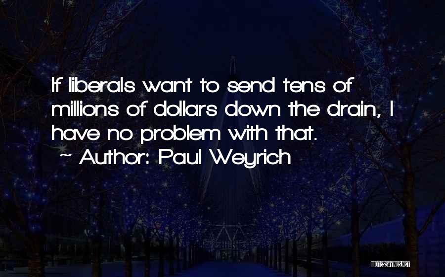Paul Weyrich Quotes: If Liberals Want To Send Tens Of Millions Of Dollars Down The Drain, I Have No Problem With That.