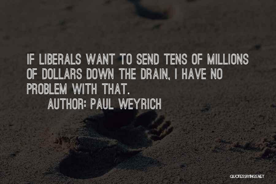 Paul Weyrich Quotes: If Liberals Want To Send Tens Of Millions Of Dollars Down The Drain, I Have No Problem With That.