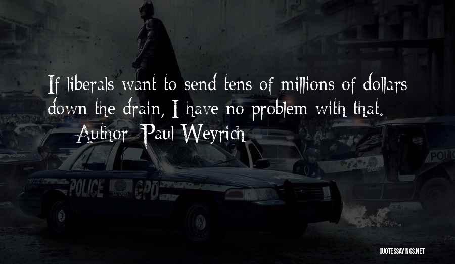 Paul Weyrich Quotes: If Liberals Want To Send Tens Of Millions Of Dollars Down The Drain, I Have No Problem With That.