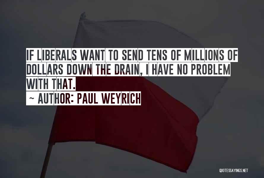 Paul Weyrich Quotes: If Liberals Want To Send Tens Of Millions Of Dollars Down The Drain, I Have No Problem With That.