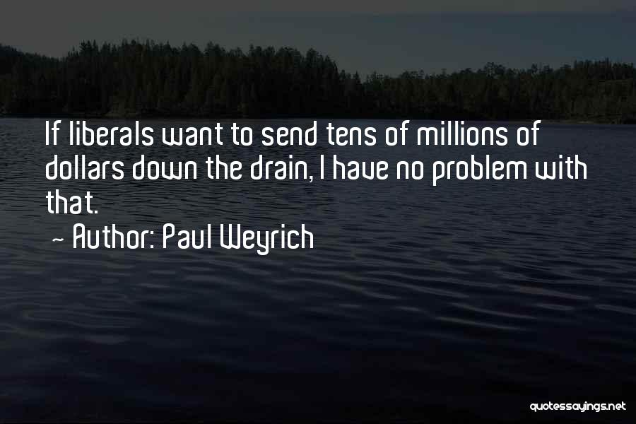 Paul Weyrich Quotes: If Liberals Want To Send Tens Of Millions Of Dollars Down The Drain, I Have No Problem With That.