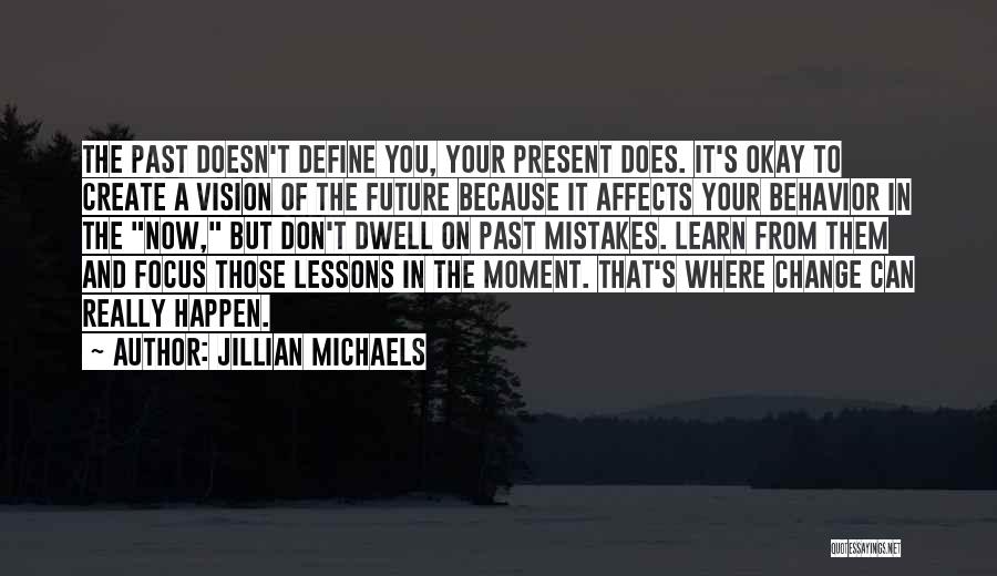 Jillian Michaels Quotes: The Past Doesn't Define You, Your Present Does. It's Okay To Create A Vision Of The Future Because It Affects