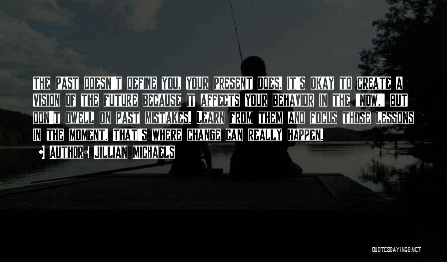 Jillian Michaels Quotes: The Past Doesn't Define You, Your Present Does. It's Okay To Create A Vision Of The Future Because It Affects