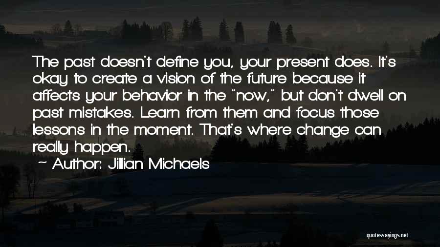 Jillian Michaels Quotes: The Past Doesn't Define You, Your Present Does. It's Okay To Create A Vision Of The Future Because It Affects