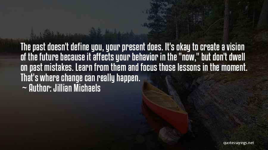 Jillian Michaels Quotes: The Past Doesn't Define You, Your Present Does. It's Okay To Create A Vision Of The Future Because It Affects