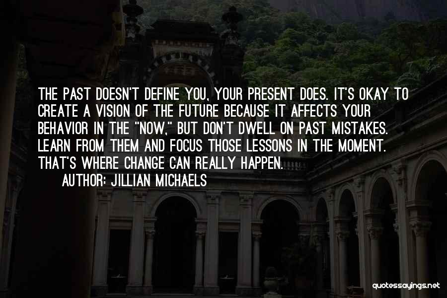 Jillian Michaels Quotes: The Past Doesn't Define You, Your Present Does. It's Okay To Create A Vision Of The Future Because It Affects