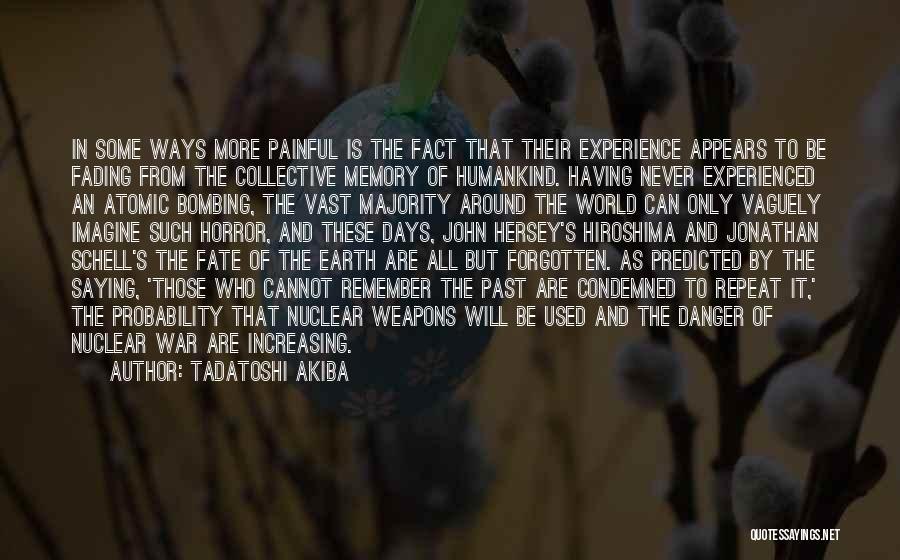 Tadatoshi Akiba Quotes: In Some Ways More Painful Is The Fact That Their Experience Appears To Be Fading From The Collective Memory Of