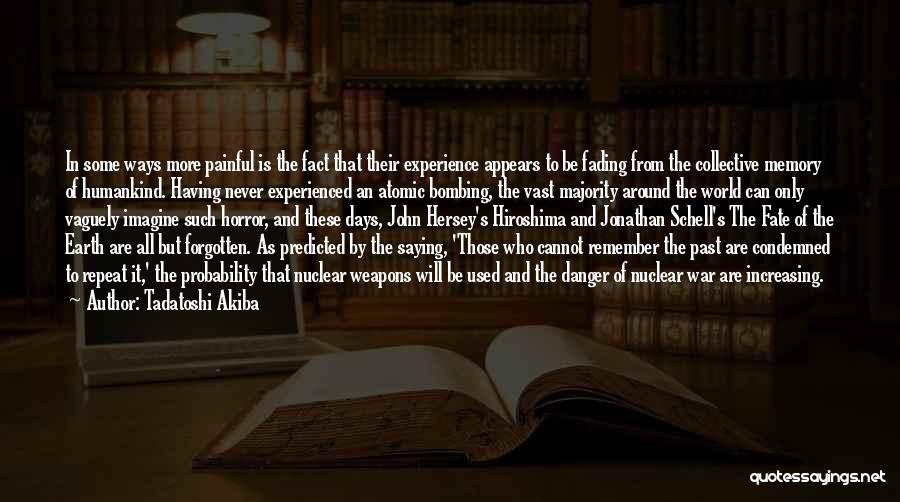 Tadatoshi Akiba Quotes: In Some Ways More Painful Is The Fact That Their Experience Appears To Be Fading From The Collective Memory Of