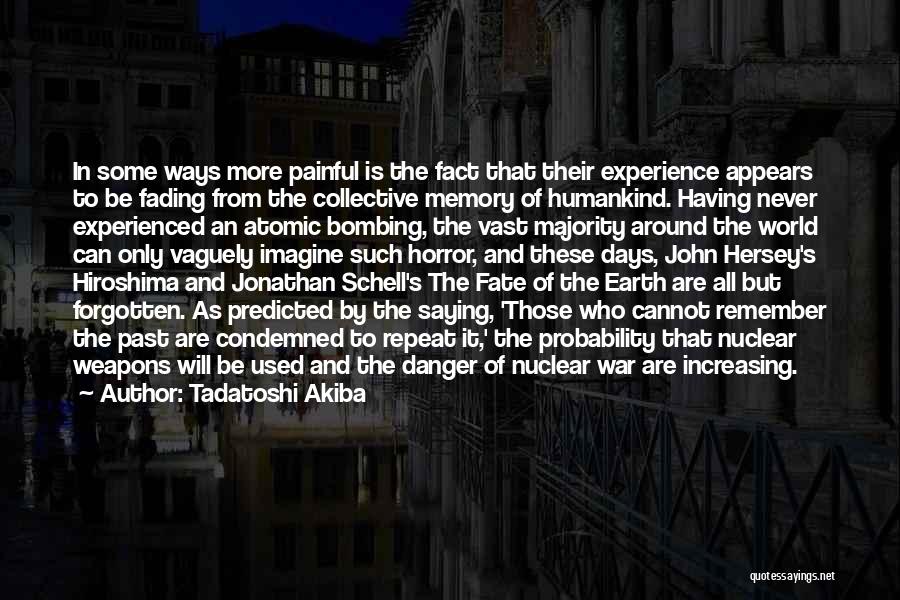 Tadatoshi Akiba Quotes: In Some Ways More Painful Is The Fact That Their Experience Appears To Be Fading From The Collective Memory Of