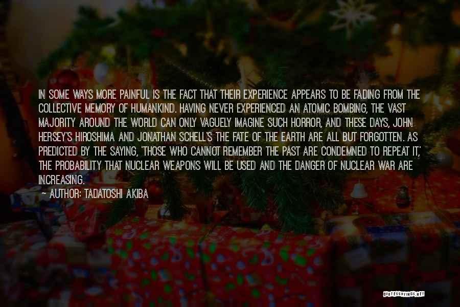 Tadatoshi Akiba Quotes: In Some Ways More Painful Is The Fact That Their Experience Appears To Be Fading From The Collective Memory Of