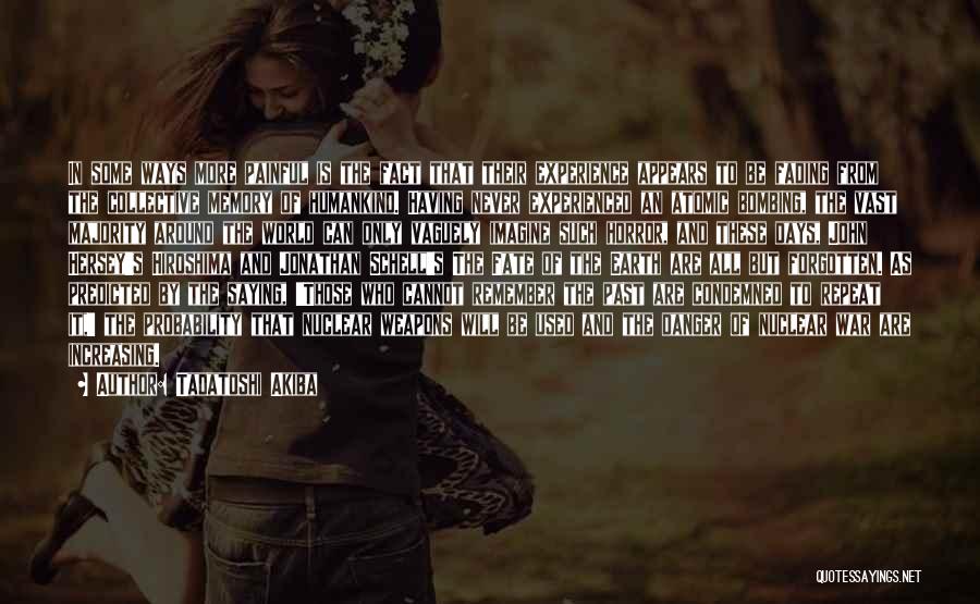 Tadatoshi Akiba Quotes: In Some Ways More Painful Is The Fact That Their Experience Appears To Be Fading From The Collective Memory Of