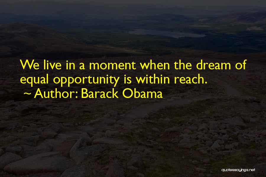 Barack Obama Quotes: We Live In A Moment When The Dream Of Equal Opportunity Is Within Reach.