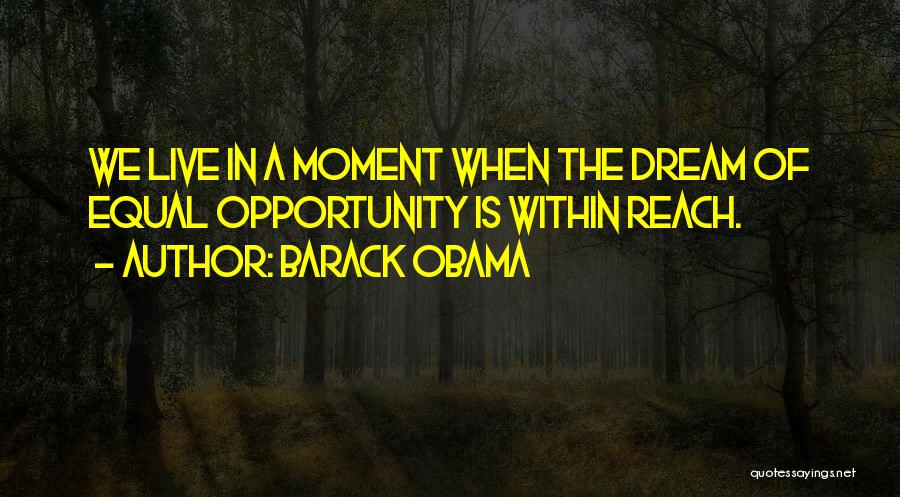 Barack Obama Quotes: We Live In A Moment When The Dream Of Equal Opportunity Is Within Reach.