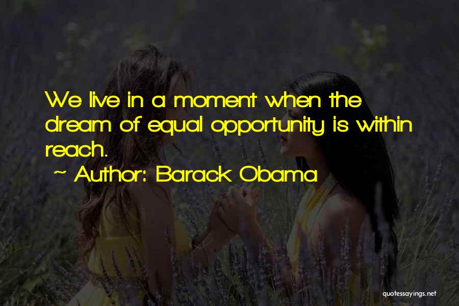 Barack Obama Quotes: We Live In A Moment When The Dream Of Equal Opportunity Is Within Reach.