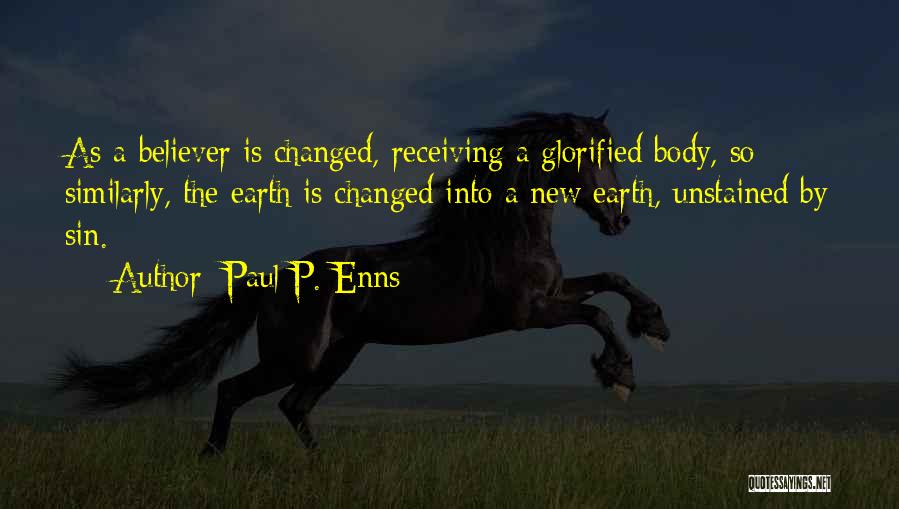 Paul P. Enns Quotes: As A Believer Is Changed, Receiving A Glorified Body, So Similarly, The Earth Is Changed Into A New Earth, Unstained