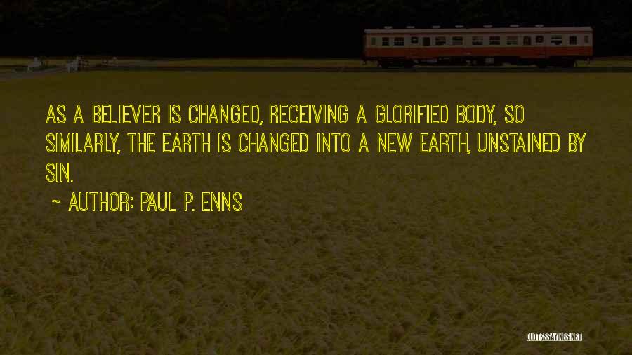 Paul P. Enns Quotes: As A Believer Is Changed, Receiving A Glorified Body, So Similarly, The Earth Is Changed Into A New Earth, Unstained
