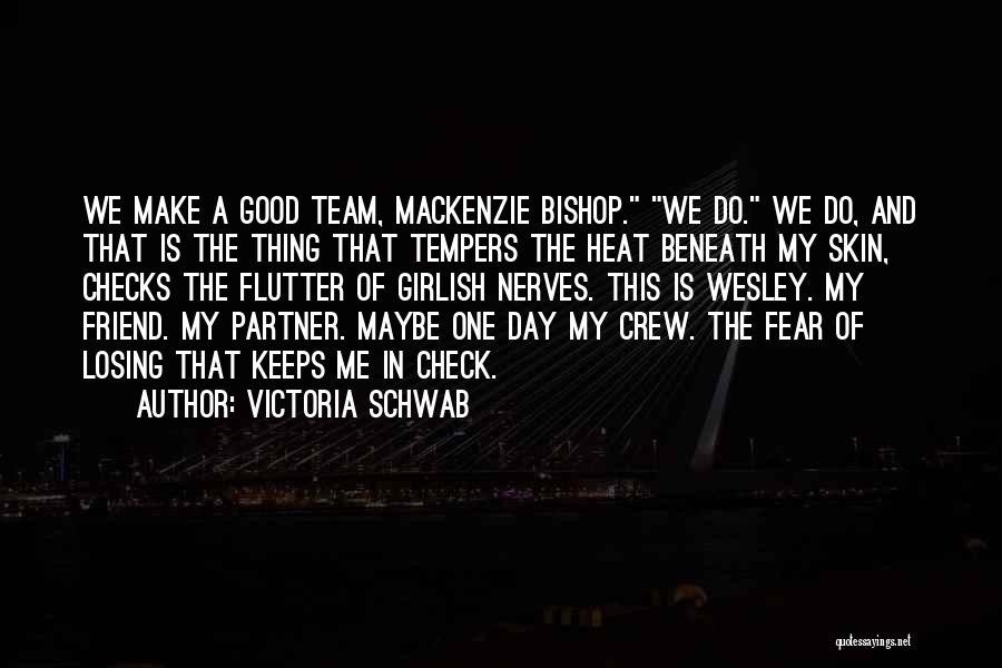 Victoria Schwab Quotes: We Make A Good Team, Mackenzie Bishop. We Do. We Do, And That Is The Thing That Tempers The Heat