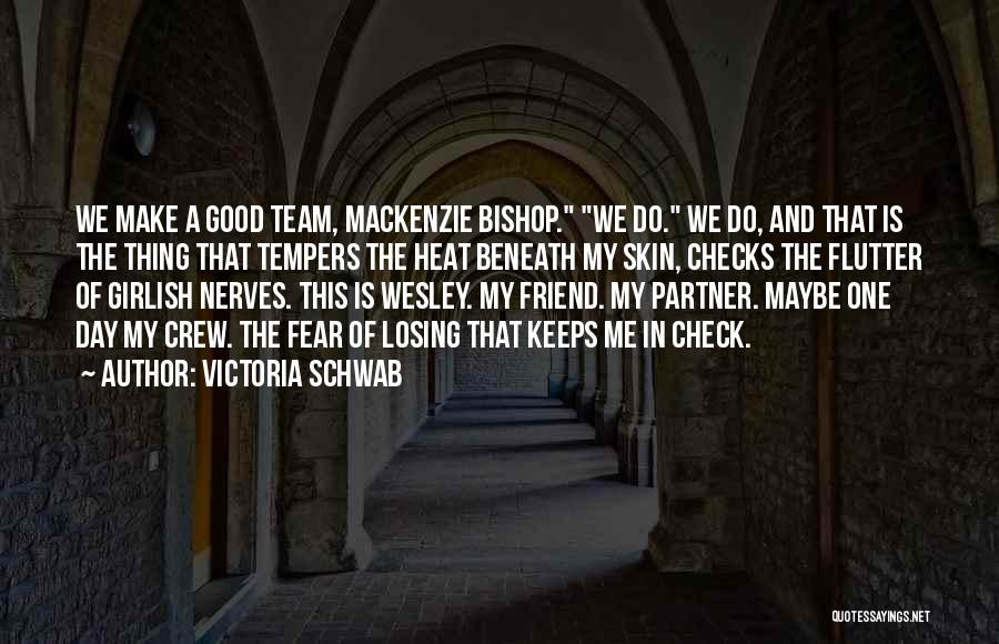 Victoria Schwab Quotes: We Make A Good Team, Mackenzie Bishop. We Do. We Do, And That Is The Thing That Tempers The Heat