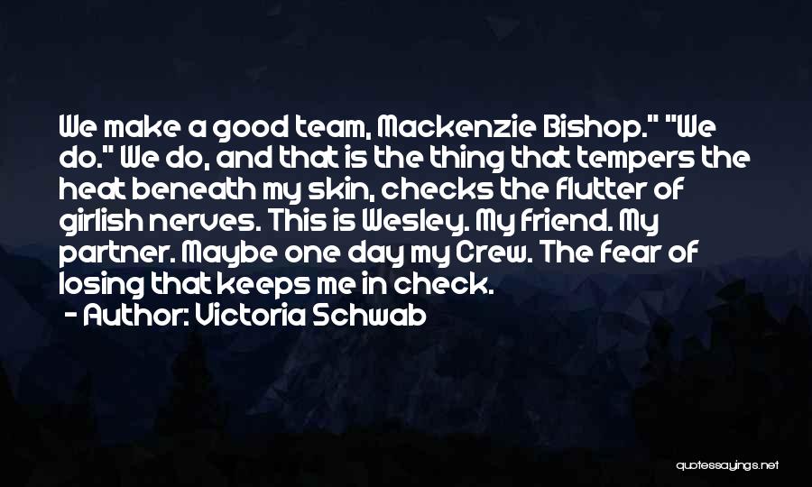 Victoria Schwab Quotes: We Make A Good Team, Mackenzie Bishop. We Do. We Do, And That Is The Thing That Tempers The Heat