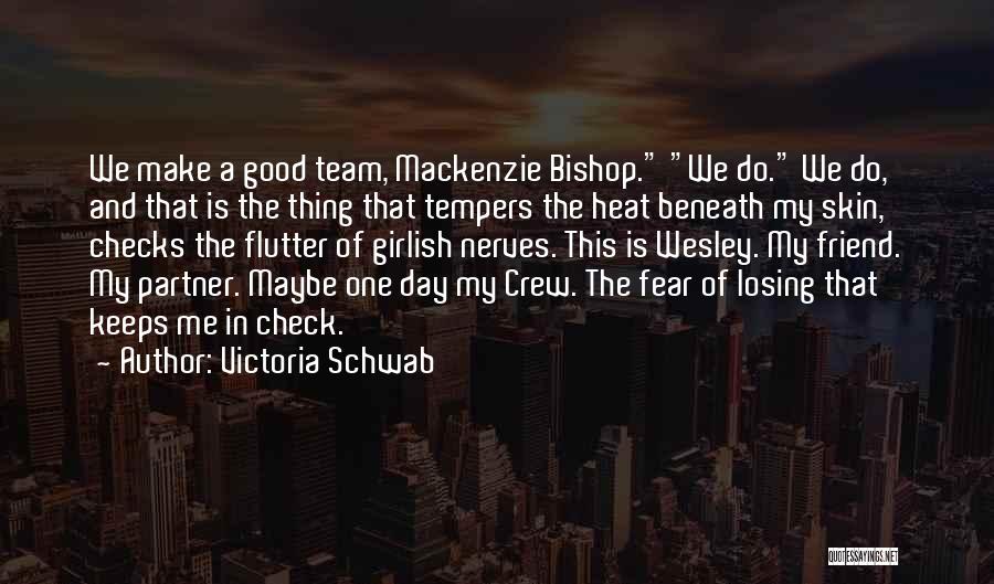 Victoria Schwab Quotes: We Make A Good Team, Mackenzie Bishop. We Do. We Do, And That Is The Thing That Tempers The Heat