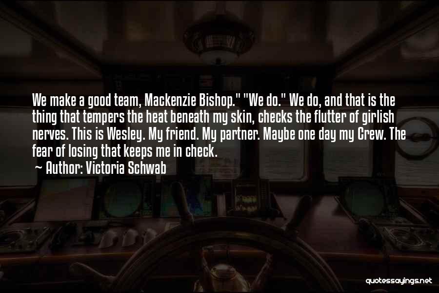 Victoria Schwab Quotes: We Make A Good Team, Mackenzie Bishop. We Do. We Do, And That Is The Thing That Tempers The Heat