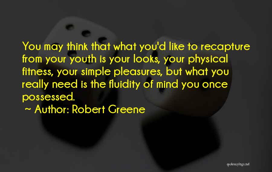 Robert Greene Quotes: You May Think That What You'd Like To Recapture From Your Youth Is Your Looks, Your Physical Fitness, Your Simple