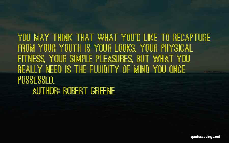 Robert Greene Quotes: You May Think That What You'd Like To Recapture From Your Youth Is Your Looks, Your Physical Fitness, Your Simple