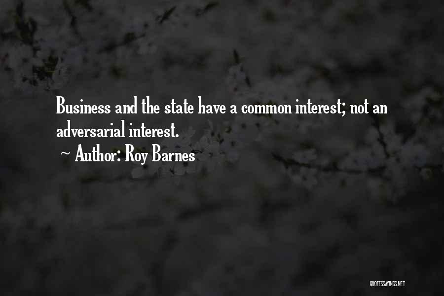 Roy Barnes Quotes: Business And The State Have A Common Interest; Not An Adversarial Interest.