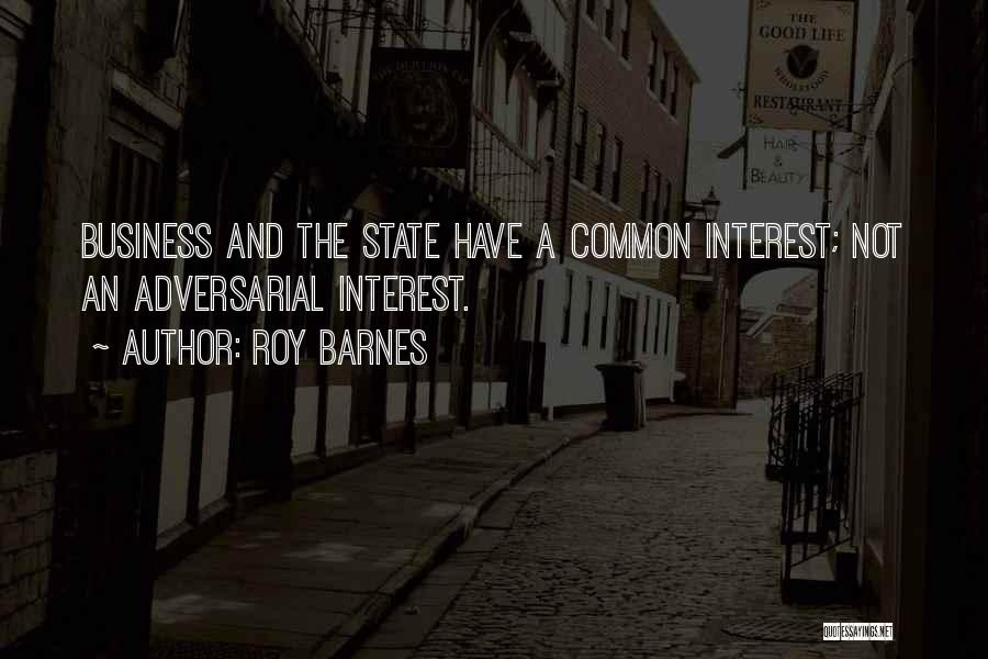 Roy Barnes Quotes: Business And The State Have A Common Interest; Not An Adversarial Interest.
