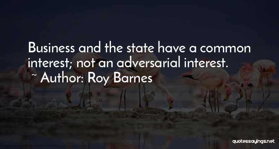 Roy Barnes Quotes: Business And The State Have A Common Interest; Not An Adversarial Interest.