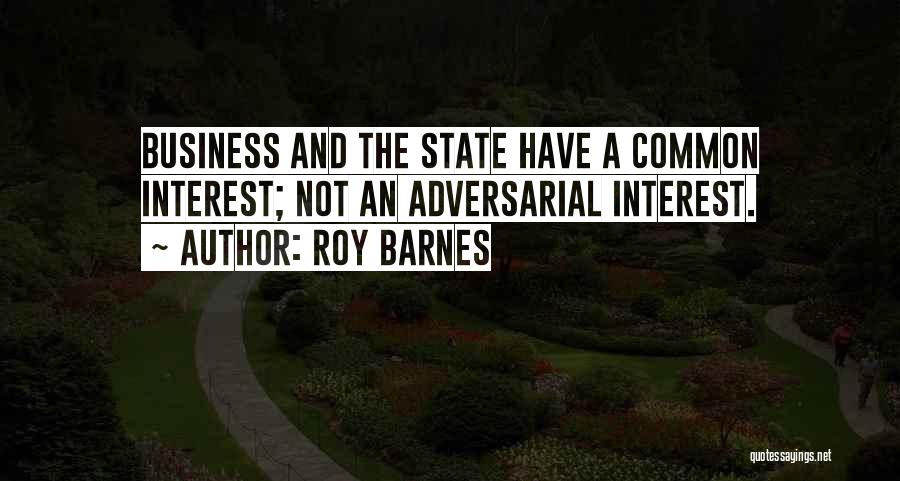 Roy Barnes Quotes: Business And The State Have A Common Interest; Not An Adversarial Interest.