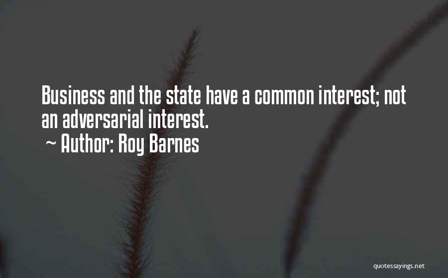 Roy Barnes Quotes: Business And The State Have A Common Interest; Not An Adversarial Interest.