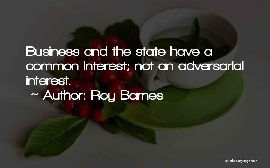 Roy Barnes Quotes: Business And The State Have A Common Interest; Not An Adversarial Interest.
